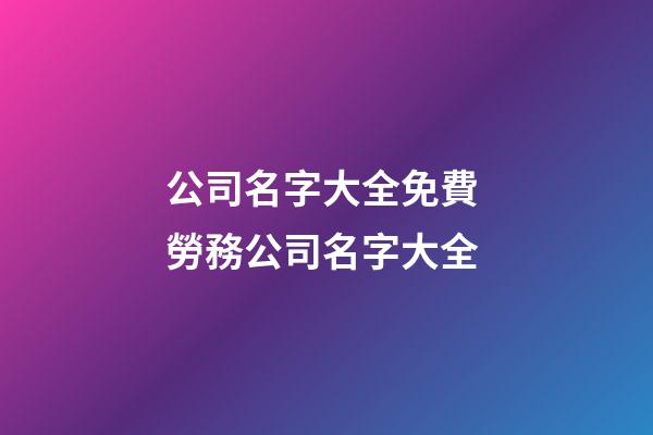 公司名字大全免費 勞務公司名字大全-第1張-公司起名-玄機派